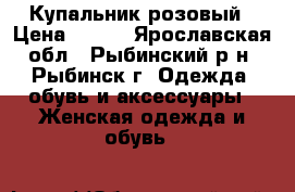 Купальник розовый › Цена ­ 350 - Ярославская обл., Рыбинский р-н, Рыбинск г. Одежда, обувь и аксессуары » Женская одежда и обувь   